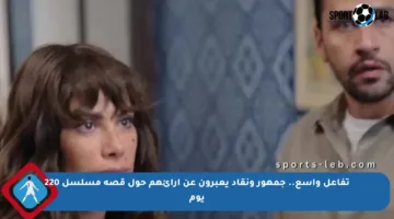 تفاعل واسع.. جمهور ونقاد يعبرون عن آرائهم حول قصة مسلسل 220 يوم